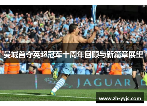 曼城首夺英超冠军十周年回顾与新篇章展望