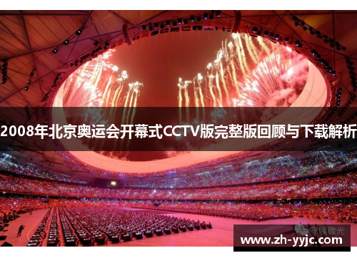 2008年北京奥运会开幕式CCTV版完整版回顾与下载解析