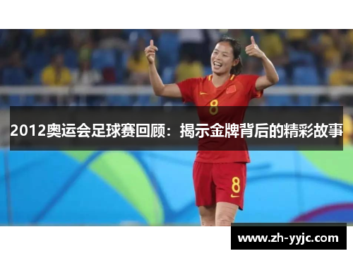 2012奥运会足球赛回顾：揭示金牌背后的精彩故事