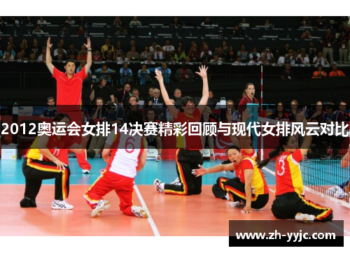 2012奥运会女排14决赛精彩回顾与现代女排风云对比