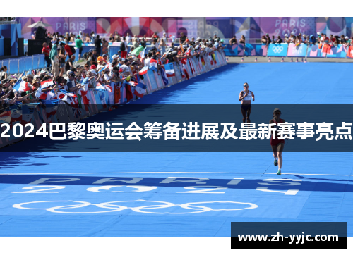 2024巴黎奥运会筹备进展及最新赛事亮点
